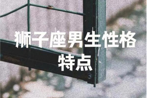 狮子座男性格特点超准 狮子座男生性格特点优缺点 狮子座男性格特点超准 狮子座男生性格特点优缺点