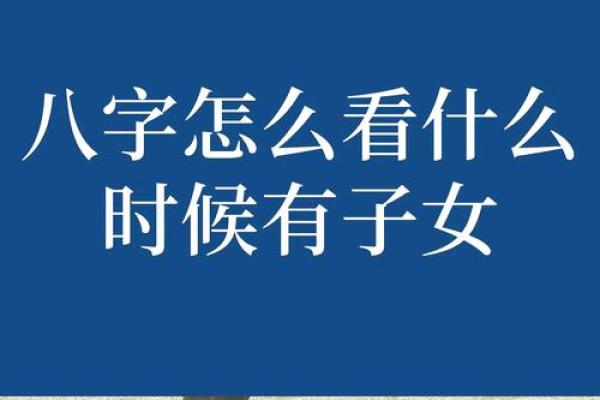 生辰八字看子女缘_生辰八字揭秘如何看子女缘与未来运势